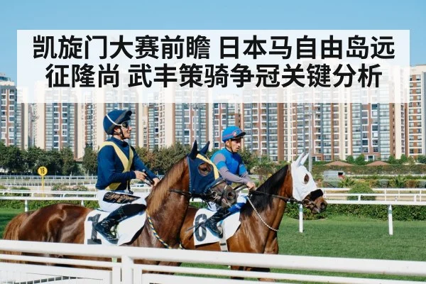 凯旋门大赛前瞻 日本马自由岛远征隆尚 武丰策骑争冠关键分析